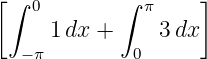 [∫ 0        ∫ π     ]
     1 dx +     3dx
  − π        0