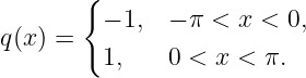        {
         − 1,  − π < x < 0,
q(x) =
         1,    0 < x < π.
