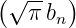 (√ -- )
π bn