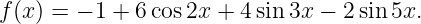 f (x) = − 1 + 6 cos2x + 4 sin 3x − 2 sin 5x.
