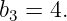 b3 = 4.
