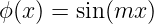 ϕ(x ) = sin(mx )
