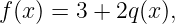 f(x ) = 3 + 2q (x ),
