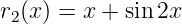r2(x) = x + sin 2x
