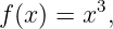         3
f(x) = x ,
