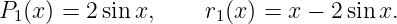 P1 (x) = 2sinx,     r1(x) = x − 2 sin x.
