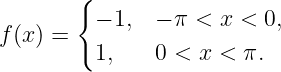        {
         − 1,  − π < x < 0,
f(x) =   1,    0 < x < π.
