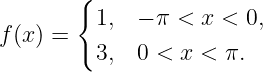        {
         1,  − π < x < 0,
f(x) =
         3,  0 < x < π.
