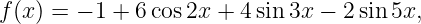 f (x) = − 1 + 6 cos2x + 4 sin 3x − 2 sin 5x,
