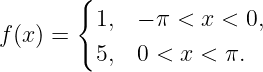        {
         1,  − π < x < 0,
f(x) =
         5,  0 < x < π.
