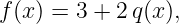 f(x) = 3 + 2 q(x),
