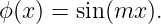 ϕ(x) = sin(mx ).
