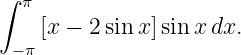 ∫ π
    [x − 2sinx]sin xdx.
 −π
