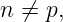 n ⁄= p,
