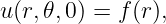 u(r,𝜃,0) = f(r),
