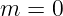 m =  0
