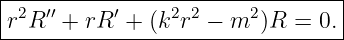 |--------------------------------|
|r2R ′′ + rR ′ + (k2r2 − m2 )R = 0.|
---------------------------------
