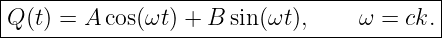|------------------------------------------|
-Q-(t) =-A-cos(ωt-) +-B-sin(ωt),-----ω-=-ck.-|
