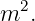   2
m  .
