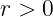r > 0
