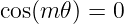 cos(m𝜃 ) = 0
