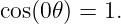 cos(0𝜃) = 1.
