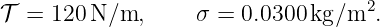 𝒯  = 120 N ∕m,     σ = 0.0300 kg∕m2.
