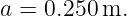 a = 0.250 m.
