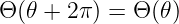 Θ (𝜃 + 2π ) = Θ(𝜃)
