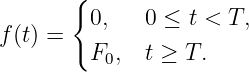       {
         0,   0 ≤  t < T,
f (t) =
         F0,  t ≥ T.
