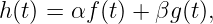 h (t) = αf (t) + βg (t),
