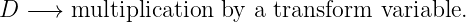 D  −→  multiplication by  a transform variable.
