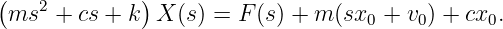 (             )
 ms2  + cs + k  X (s) = F (s) + m (sx0 + v0) + cx0.
