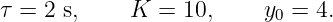 τ = 2 s,    K  = 10,     y0 = 4.

