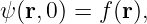 ψ(r,0) = f(r),
