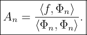 |----------------|
|       ⟨f,Φn ⟩  |
|An =  --------. |
-------⟨Φn,-Φn⟩--
