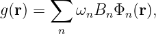        ∑
g(r) =    ωnBn  Φn(r),
        n
