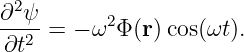 ∂2ψ
--2- = − ω2Φ (r)cos(ωt).
∂t

