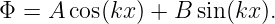 Φ  = A cos(kx) + B sin(kx).
