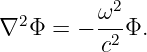            2
∇2 Φ  = − ω--Φ.
          c2
