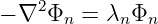     2
− ∇  Φn = λn Φn
