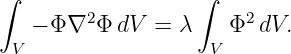 ∫                 ∫
   − Φ ∇2 Φ dV = λ    Φ2dV.
 V                  V
