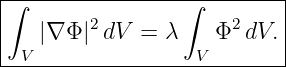 |--------------------------|
|∫               ∫         |
|   |∇ Φ |2 dV =  λ   Φ2 dV. |
--V----------------V--------

