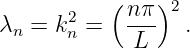            (    )
λ  =  k2 =   nπ- 2.
  n    n     L
