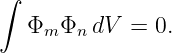 ∫

   Φm Φn dV  = 0.
