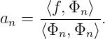        ⟨f, Φ ⟩
an =  -----n--.
      ⟨Φn,Φn ⟩
