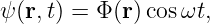 ψ(r,t) = Φ(r)cos ωt,
