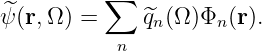           ∑
^ψ (r,Ω ) =     ^qn(Ω)Φn (r).
           n
