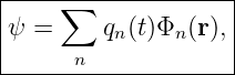 |-----∑--------------|
|ψ =     q (t)Φ  (r), |
|         n     n    |
-------n-------------
