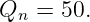 Q   = 50.
  n
